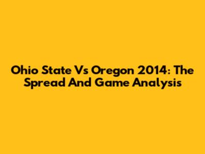 Ohio State Vs Oregon 2014: The Spread And Game Analysis