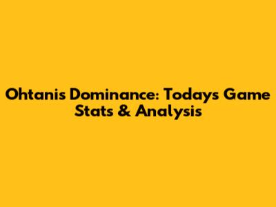 Ohtani's Dominance: Today's Game Stats & Analysis