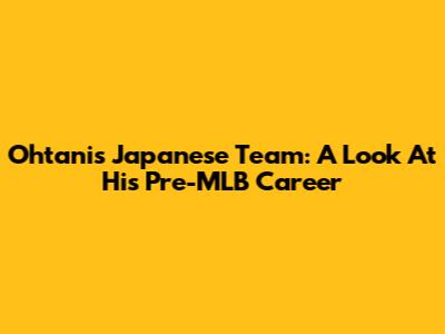 Ohtani's Japanese Team: A Look At His Pre-MLB Career