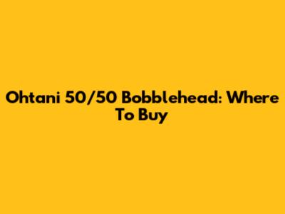 Ohtani 50/50 Bobblehead: Where To Buy