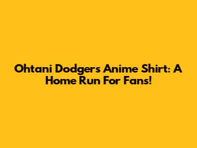 Ohtani Dodgers Anime Shirt: A Home Run For Fans!