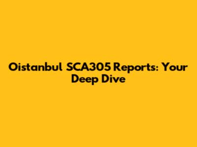 Oistanbul SCA305 Reports: Your Deep Dive