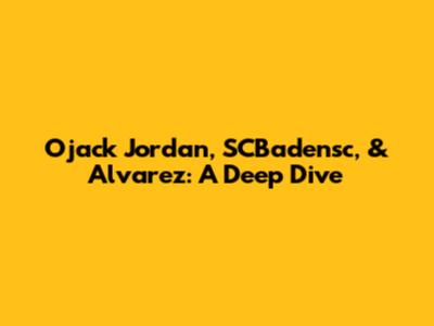 Ojack Jordan, SCBadensc, & Alvarez: A Deep Dive