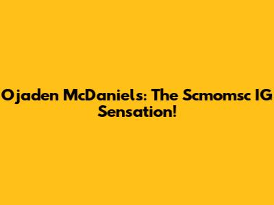 Ojaden McDaniels: The Scmomsc IG Sensation!