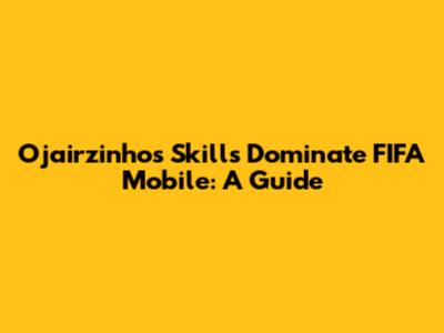 Ojairzinho's Skills Dominate FIFA Mobile: A Guide