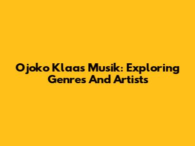 Ojoko Klaas Musik: Exploring Genres And Artists