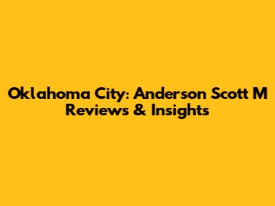 Oklahoma City: Anderson Scott M Reviews & Insights