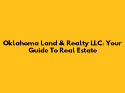 Oklahoma Land & Realty LLC: Your Guide To Real Estate
