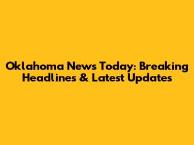 Oklahoma News Today: Breaking Headlines & Latest Updates