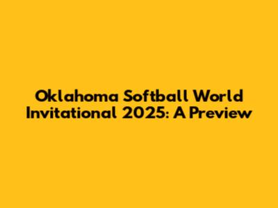 Oklahoma Softball World Invitational 2025: A Preview