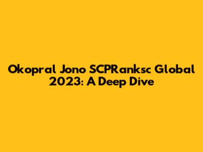 Okopral Jono SCPRanksc Global 2023: A Deep Dive
