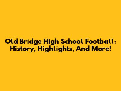 Old Bridge High School Football: History, Highlights, And More!
