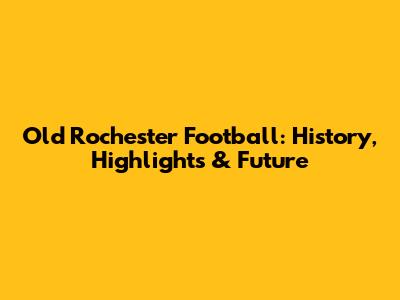 Old Rochester Football: History, Highlights & Future
