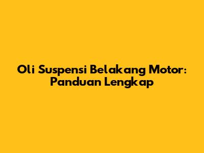 Oli Suspensi Belakang Motor: Panduan Lengkap