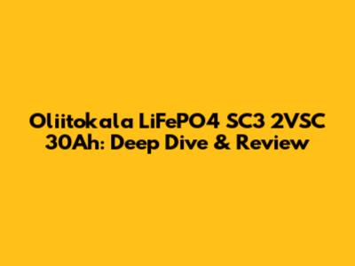 Oliitokala LiFePO4 SC3 2VSC 30Ah: Deep Dive & Review