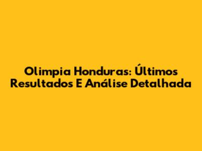 Olimpia Honduras: Últimos Resultados E Análise Detalhada