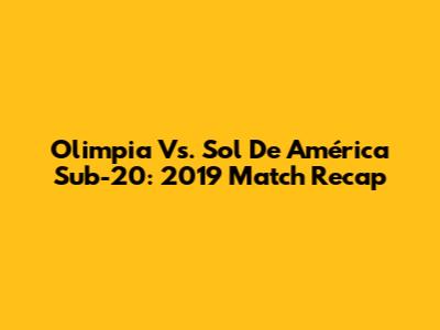 Olimpia Vs. Sol De América Sub-20: 2019 Match Recap