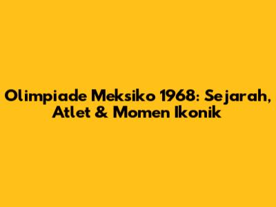 Olimpiade Meksiko 1968: Sejarah, Atlet & Momen Ikonik