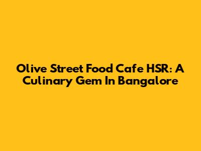 Olive Street Food Cafe HSR: A Culinary Gem In Bangalore