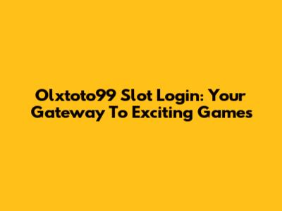 Olxtoto99 Slot Login: Your Gateway To Exciting Games