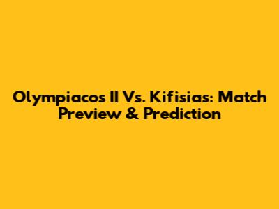 Olympiacos II Vs. Kifisias: Match Preview & Prediction