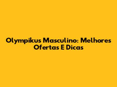 Olympikus Masculino: Melhores Ofertas E Dicas