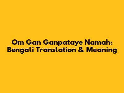 Om Gan Ganpataye Namah: Bengali Translation & Meaning