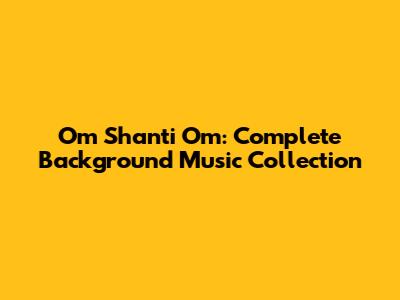 Om Shanti Om: Complete Background Music Collection