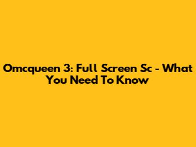 Omcqueen 3: Full Screen Sc - What You Need To Know