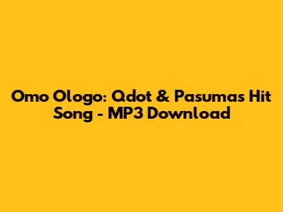 Omo Ologo: Qdot & Pasuma's Hit Song - MP3 Download
