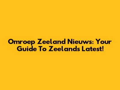 Omroep Zeeland Nieuws: Your Guide To Zeeland's Latest!