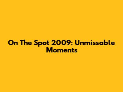 On The Spot 2009: Unmissable Moments