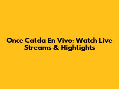 Once Calda En Vivo: Watch Live Streams & Highlights