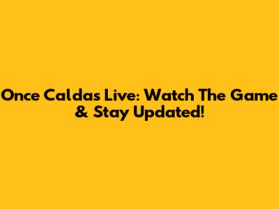 Once Caldas Live: Watch The Game & Stay Updated!
