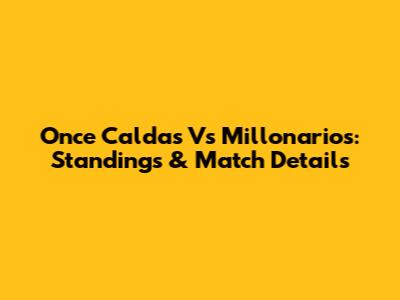 Once Caldas Vs Millonarios: Standings & Match Details