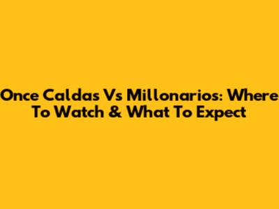 Once Caldas Vs Millonarios: Where To Watch & What To Expect