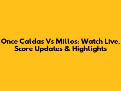 Once Caldas Vs Millos: Watch Live, Score Updates & Highlights