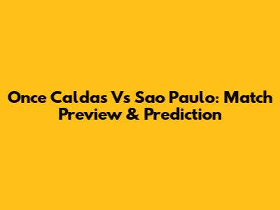 Once Caldas Vs Sao Paulo: Match Preview & Prediction