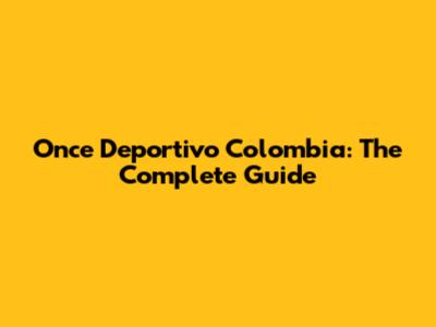 Once Deportivo Colombia: The Complete Guide