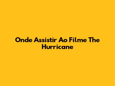 Onde Assistir Ao Filme "The Hurricane"