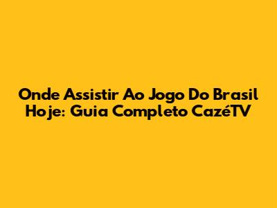 Onde Assistir Ao Jogo Do Brasil Hoje: Guia Completo CazéTV