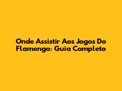 Onde Assistir Aos Jogos Do Flamengo: Guia Completo