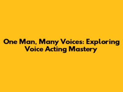 One Man, Many Voices: Exploring Voice Acting Mastery