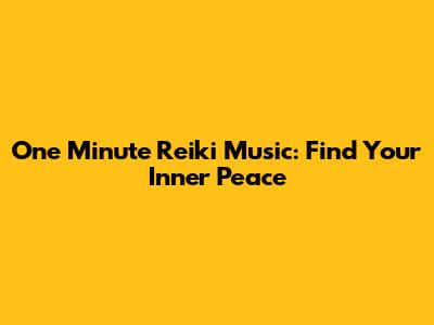 One Minute Reiki Music: Find Your Inner Peace
