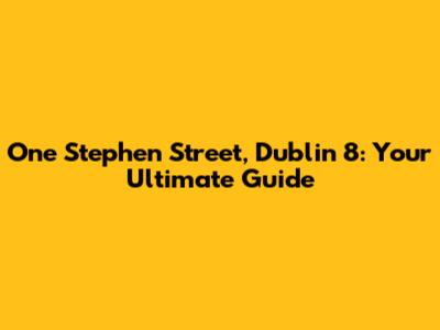 One Stephen Street, Dublin 8: Your Ultimate Guide