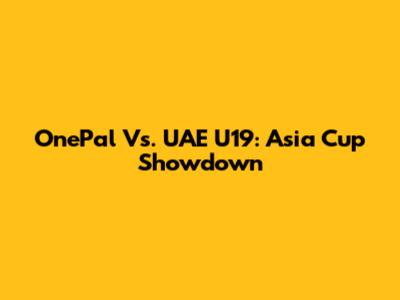 OnePal Vs. UAE U19: Asia Cup Showdown