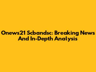Onews21 Scbandsc: Breaking News And In-Depth Analysis