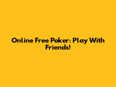Online Free Poker: Play With Friends!