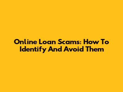 Online Loan Scams: How To Identify And Avoid Them