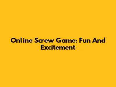 Online Screw Game: Fun And Excitement